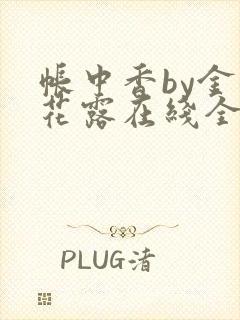 帐中香by金银花露在线全文免费阅读