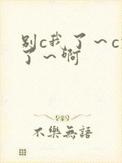 别c我了～c烂了～啊