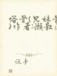 俗骨(兄妹骨科)作者:懒散蒲公英