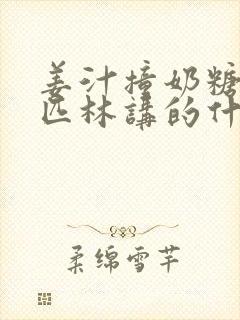 姜汁撞奶糖阿司匹林讲的什么