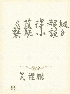 《获得超级胬肉系统小说》