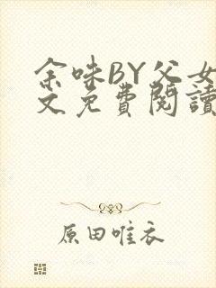 余味BY父女全文免费阅读