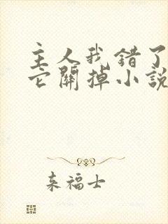 主人我错了请把它关掉小说