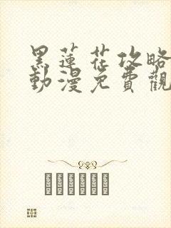 黑莲花攻略手册动漫免费观看完整版