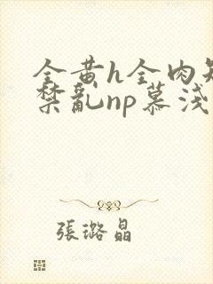 全黄h全肉短篇禁乱np慕浅浅