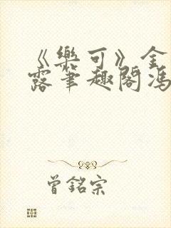 《乐可》金银花露笔趣阁冯家父子