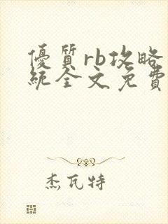 优质rb攻略系统全文免费阅读