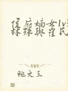 侯府嫡女1v3林殊与崔氏的小说