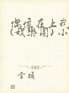 偶像在上我在下(娱乐圈) 小说免费阅读