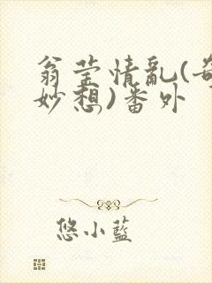 翁莹情乱(奇思妙想)番外