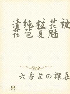 清纯校花被迫开花苞夏魅