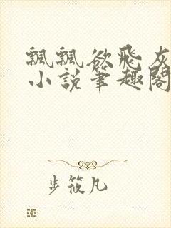 飘飘欲飞灰太狼小说笔趣阁无弹窗