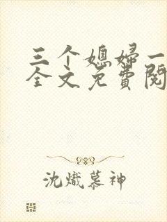 三个媳妇一锅烩全文免费阅读