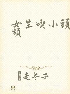 女生吃小头头视频