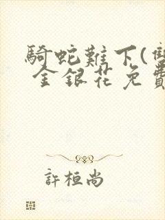 骑蛇难下(双) 金银花免费阅读