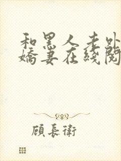 和黑人老外交换娇妻在线阅读