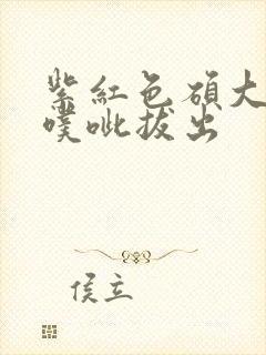 紫红色硕大噗呲噗呲拔出