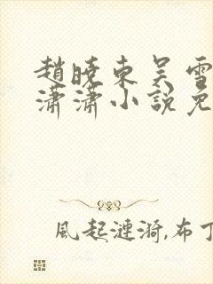 赵晓东吴雪晴王潇潇小说免费阅读