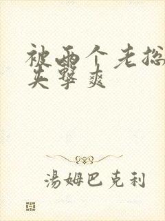 被两个老总前后夹击爽