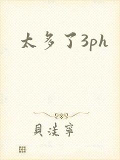 太多了3ph