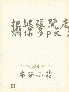 把腿张开老子臊烂你多p天美传媒