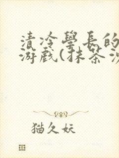 清冷学长的神奇游戏(抹茶沙冰)