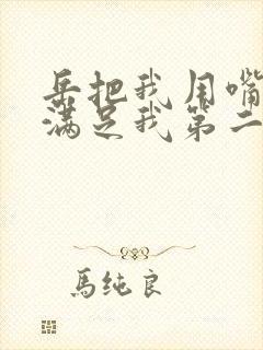 岳把我用嘴含进满足我第二章