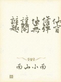 谁让他修仙的笔趣阁无弹窗