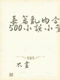 长篇乱肉合集乱500小说小莹