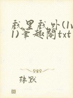 戏里戏外(1v1)笔趣阁txt