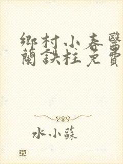 乡村小春医王淑兰铁柱免费阅读全文