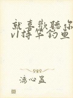 就喜欢听你叫1v1持竿钓鱼