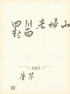 四川老妇山边性对白