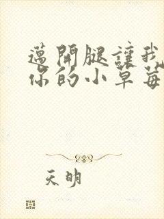 迈开腿让我尝尝你的小草莓