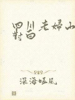 四川老妇山边性对白