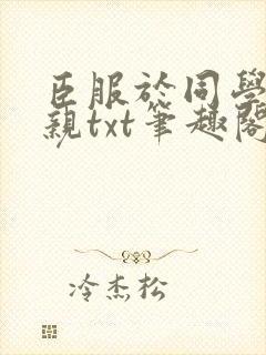 臣服于同学的母亲txt笔趣阁