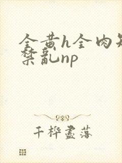 全黄h全肉短篇禁乱np