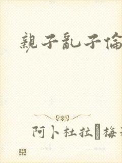 亲子乱子伦系列