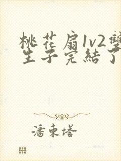 桃花扇1v2双生子完结了吗