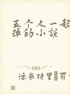五个人一起会坏掉的小说