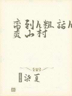 脔到h粗话h好爽山村