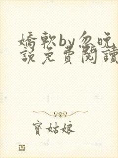 娇软by忽晚小说免费阅读