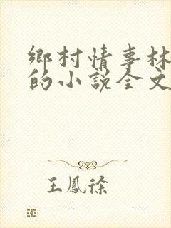 乡村情事林大牛的小说全文免费阅读无弹窗的