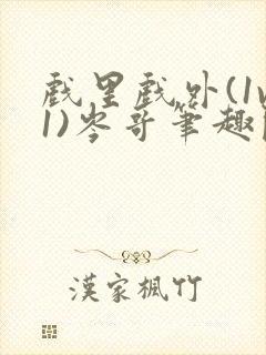 戏里戏外(1v1)岑哥笔趣阁