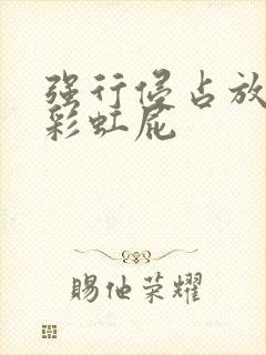 强行侵占放了个彩虹屁