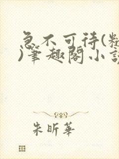 急不可待(糙汉)笔趣阁小说内容