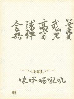 全球高武笔趣阁无弹窗免费阅读