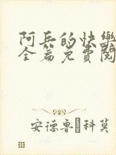 阿兵的快乐生活全篇免费阅读