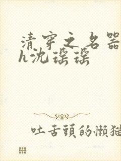 清穿之名器尤物h沈瑶瑶