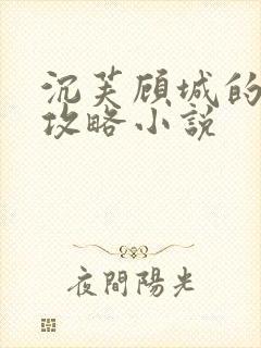 沉芙顾城的优质攻略小说